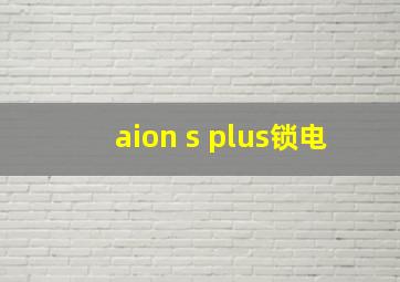 aion s plus锁电